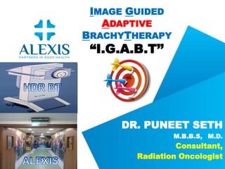 DR. PUNEET SETH
M.B.B.S, M.D.
Consultant,
Radiation Oncologist
IMAGE GUIDED
ADAPTIVE
BRACHYTHERAPY
“I.G.A.B.T’’
 