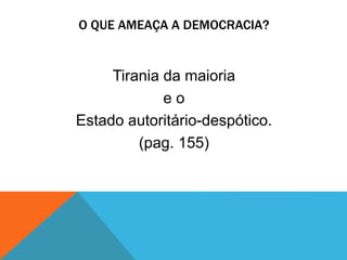 O QUE AMEAÇA A DEMOCRACIA?
Tirania da maioria
e o
Estado autoritário-despótico.
(pag. 155)
 