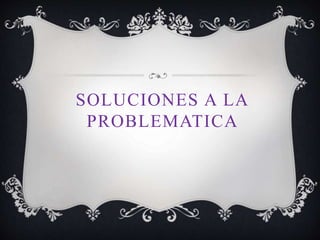 SOLUCIONES A LA
PROBLEMATICA
 