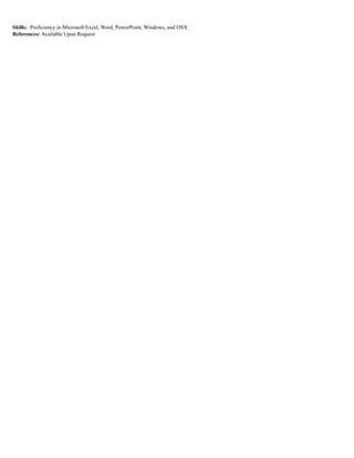 Skills: Proficiency in Microsoft Excel, Word, PowerPoint, Windows, and OSX
References: Available Upon Request
 