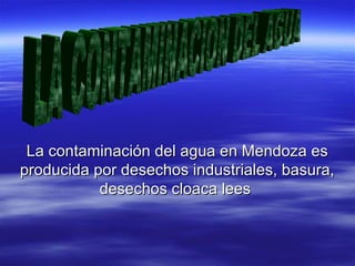 La contaminación del agua en Mendoza es
producida por desechos industriales, basura,
desechos cloaca lees

 