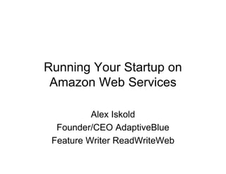 Running Your Startup on
 Amazon Web Services

          Alex Iskold
  Founder/CEO AdaptiveBlue
 Feature Writer ReadWriteWeb
 