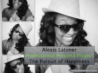 Alexis Latimer
Professional Persona Project
The Pursuit of Happiness
Photographed by: Alexis Latimer
 