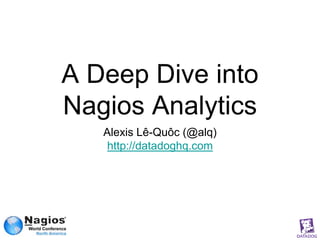 A Deep Dive into
Nagios Analytics
   Alexis Lê-Quôc (@alq)
    http://datadoghq.com
 