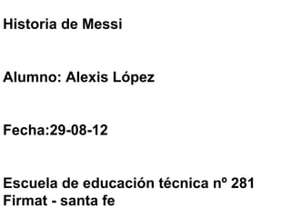 Historia de Messi


Alumno: Alexis López


Fecha:29-08-12


Escuela de educación técnica nº 281
Firmat - santa fe
 