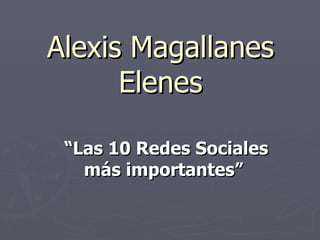Alexis Magallanes Elenes “ Las 10 Redes Sociales más importantes”  