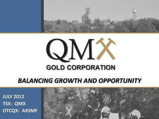 BALANCING GROWTH AND OPPORTUNITY

JULY 2012
TSX: QMX
OTCQX: AXSMF
 