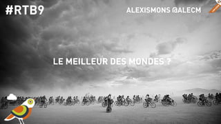 ALEXISMONS @ALECM 
LE MEILLEUR DES MONDES ? 
#RTB9 
 
