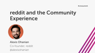 reddit and the Community
Experience
Alexis Ohanian
Co-founder, reddit
@alexisohanian
#cmxsummit
 