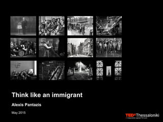 Think like an immigrant
Alexis Pantazis
May 2015
 
