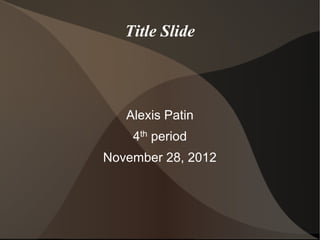 Title Slide



   Alexis Patin
    4th period
November 28, 2012
 