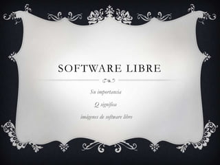 SOFTWARE LIBRE
Su importancia
Q significa
imágenes de software libre

 