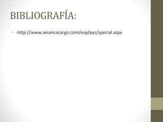 BIBLIOGRAFÍA:
• -http://www.aviancacargo.com/esp/pys/special.aspx
 