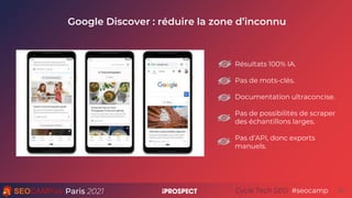 Paris 2021 #seocamp
Cycle Tech SEO
Google Discover : réduire la zone d’inconnu
30
Résultats 100% IA.
Pas de mots-clés.
Doc...