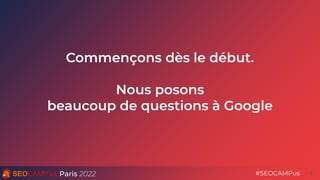 Paris 2022 #SEOCAMPus
Commençons dès le début.
Nous posons
beaucoup de questions à Google
5
 