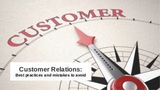 Customer Relations:
Best practices and mistakes to avoid
 