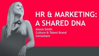 HR & MARKETING:
A SHARED DNA
Alexis Smith
Culture & Talent Brand
Consultant
 