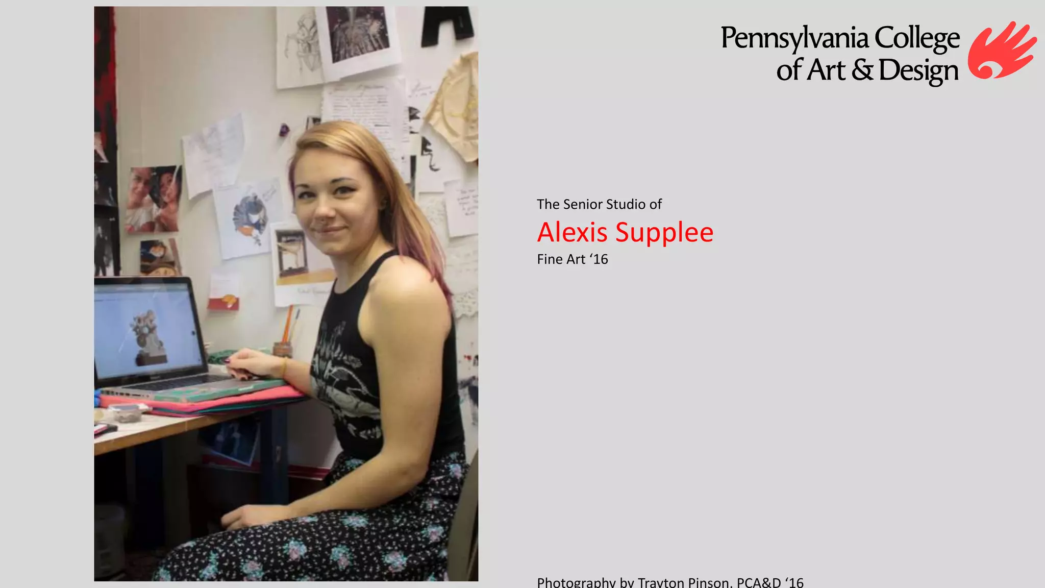 The Senior Studio of
Alexis Supplee
Fine Art ‘16
Photography by Trayton Pinson, PCA&D ‘16