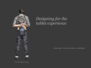 Designing for the
                                   tablet experience




                                            Alexis Lloyd | The New York Times | @alexislloyd




image: http://ohnodoom.com/ibap/
 