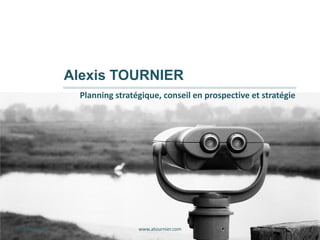 27/09/2013 www.atournier.com 1
Alexis TOURNIER
Planning stratégique, conseil en prospective et stratégie
 