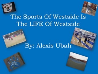 The Sports Of Westside Is
  The LIFE Of Westside


    By: Alexis Ubah
 