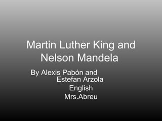 Martin Luther King and Nelson Mandela  By Alexis Pabón and  Estefan Arzola  English Mrs.Abreu 