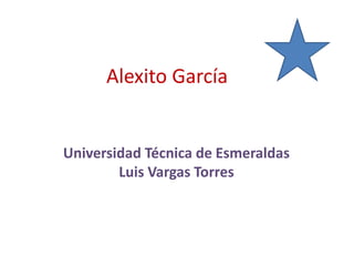Alexito García
Universidad Técnica de Esmeraldas
Luis Vargas Torres
 