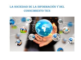 La sociedad de la información y del
conocimiento TICs
 
