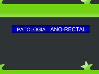 PATOLOGIA ANO-RECTAL
 