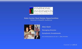 Data Center Real Estate Opportunities
      General LinkedIN Audience



                   Alex Kent
                   Managing Director

                   Symphonic Investments

                   alex.kent@symphonic-inv.com • (650) 793-0541




                                                       Presented on 1.29.12
 
