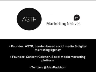 > Founder, ASTP, London based social media & digital
marketing agency
> Founder, Content Calendr, Social media marketing
platform
> Twitter: @AlexPackham
 