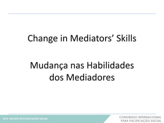 Change in Mediators’ Skills 
11 
Mudança nas Habilidades 
dos Mediadores 
 