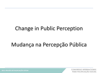 Change in Public Perception 
16 
Mudança na Percepção Pública 
 
