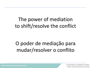 The power of mediation 
to shift/resolve the conflict 
6 
O poder de mediação para 
mudar/resolver o conflito 
 