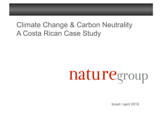 Climate Change & Carbon Neutrality
A Costa Rican Case Study




                           brasil / april 2010
 