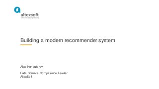 Building a modern recommender system
Alex Konduforov
Data Science Competence Leader
AltexSoft
 