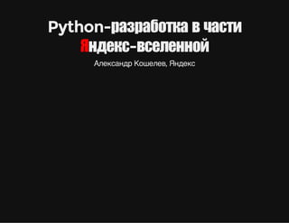 Python-разработка в части
Яндекс-вселенной
Александр Кошелев, Яндекс
 