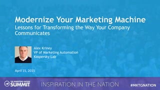 Modernize Your Marketing Machine
Lessons for Transforming the Way Your Company
Communicates
April 15, 2015
Alex Kriney
VP of Marketing Automation
Kaspersky Lab
 
