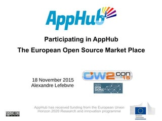 Participating in AppHub
The European Open Source Market Place
AppHub has received funding from the European Union
Horizon 2020 Research and innovation programme
18 November 2015
Alexandre Lefebvre
 