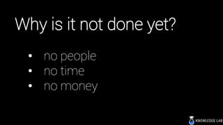 Why is it not done yet?
• no people
• no time
• no money
 