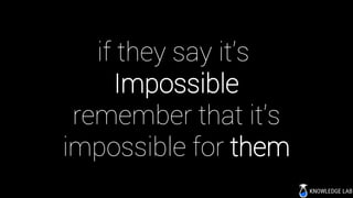 if they say it’s
Impossible
remember that it’s
impossible for them
 