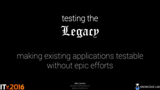 testing the
Legacy
making existing applications testable
without epic efforts
Alex Leonov
alex@knowledgelab.nz
@alexanderleonov
 