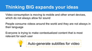 Thinking BIG expands your ideas
Video consumption is moving to mobile and other smart devices,
which do not always allow f...