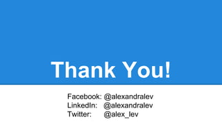 Thank You!
Facebook: @alexandralev
LinkedIn: @alexandralev
Twitter: @alex_lev
 