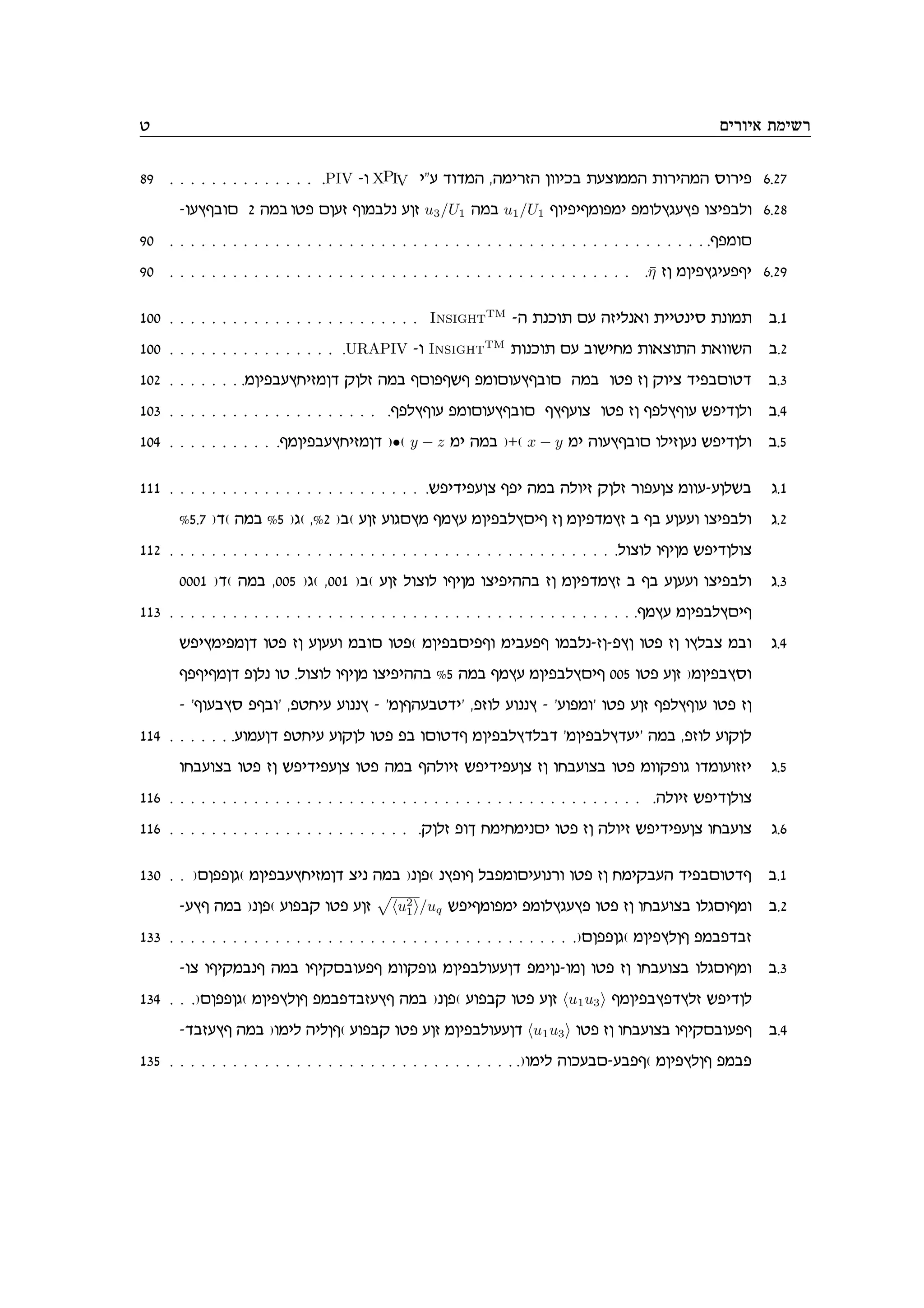 h mixei‘ zniyx
89 . . . . . . . . . . . . . . .PIV -e XPIV ir cecnd ,dnixfd oeeika zrvennd zexidnd qexit 6.27
-erusaem 2 dna eht morf senalp rof u3/U1 dna u1/U1 seitisnetni tnelubrut evitale 6.28
90 . . . . . . . . . . . . . . . . . . . . . . . . . . . . . . . . . . . . . . . . . . . . . . . . . . . .stnem
90 . . . . . . . . . . . . . . . . . . . . . . . . . . . . . . . . . . . . . . . . . . . . .η̄ fo noitubirtsi 6.29
100 . . . . . . . . . . . . . . . . . . . . . . . . InsightTM
-d zpkez mr dfilp‘e ziihpiq zpenz a.1
100 . . . . . . . . . . . . . . . . .URAPIV -e InsightTM
zepkez mr aeyign ze‘vezd z‘eeyd a.2
102 . . . . . . . .noitarugifnoc wolf dna smetsys tnemerusaem dna eht fo weiv citamehc a.3
103 . . . . . . . . . . . . . . . . . . . . .stluser tnemerusaem susrev eht fo stluser yticole a.4
104 . . . . . . . . . . .snoitarugifnoc )•( y − z ni dna )+( x − y ni derusaem eliforp yticole a.5
111 . . . . . . . . . . . . . . . . . . . . . . . . .yticitrov sti dna dleif wolf xetrov neer-rolya b.1
%5.7 )c( dna %5 )b( ,%2 )a( rof rebmun snur noitalumis fo noitcnuf a sa rorre evitale b.2
112 . . . . . . . . . . . . . . . . . . . . . . . . . . . . . . . . . . . . . . . . . . .level esion yticolev
0001 )c( dna ,005 )b( ,001 )a( rof level esion evitidda fo noitcnuf a sa rorre evitale b.3
113 . . . . . . . . . . . . . . . . . . . . . . . . . . . . . . . . . . . . . . . . . . . . .snur noitalumis
ytiunitnoc eht fo rorre naem eht( noitamitse niarts enalp-fo-tuo eht fo eulav nae b.4
stsisnoc tolp eh .level esion evitidda %5 dna snur noitalumis 005 eht rof )noitauqe
- ’serauq tsae’ ,thgir reppu - ’nosdrahci’ ,tfel reppu - ’retne’ eht rof stluser eht fo
114 . . . . . . .renroc thgir rewol eht ta emehcs noitaluclac ’noitalucri’ dna ,tfel rewol
egareva eht fo yticitrov eht dna sdleif yticitrov fo egareva eht neewteb ecnereffi b.5
116 . . . . . . . . . . . . . . . . . . . . . . . . . . . . . . . . . . . . . . . . . . . . . .dleif yticolev
116 . . . . . . . . . . . . . . . . . . . . . . . .wolf tej gnignipmi eht fo dleif yticitrov egarev b.6
130 . . )mottob( noitarugifnoc vip dna )pot( putes latnemirepxe eht fo gniward citamehcs a.1
-rus dna )pot( retaw eht rof
p
hu2
1i/uq ytisnetni tnelubrut eht fo egareva elbmesne a.2
133 . . . . . . . . . . . . . . . . . . . . . . . . . . . . . . . . . . . . . . .)mottob( noitulos tnatcaf
-ev esiwnaps dna esiwmaerts neewteb noitalerroc tniop-eno eht fo egareva elbmesne a.3
134 . . .)mottob( noitulos tnatcafrus dna )pot( retaw eht rof hu1u3i snoitautculf yticol
-cafrus dna )enil dilos( retaw eht rof noitalerroc hu1u3i eht fo egareva esiwmaerts a.4
135 . . . . . . . . . . . . . . . . . . . . . . . . . . . . . . . . . .)enil dekram-rats( noitulos tnat
 