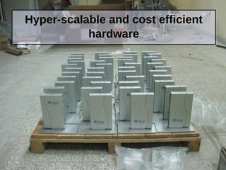 Hyper-scalable and cost efficient
hardware