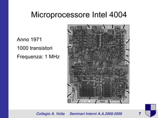 Microprocessore Intel 4004


Anno 1971
1000 transistori
Frequenza: 1 MHz




        Collegio A. Volta     Seminari Interni A.A.2008­2009   7
 