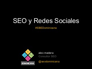 SEO y Redes Sociales
#EBEDominicana

alex madera
Consultor SEO
@seodominicana

 