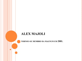 ALEX MAJOLI

TORNOU-SE MEMBRO DA MAGNUM EM   2001.
 