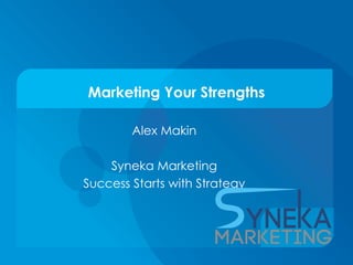 Marketing Your Strengths

        Alex Makin

    Syneka Marketing
Success Starts with Strategy
 